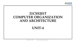 21CSS201T
COMPUTER ORGANIZATION
AND ARCHITECTURE
UNIT-4
21CSS201T - COA Prepared by DSBS Department 1
 