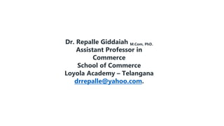 Dr. Repalle Giddaiah M.Com, PhD.
Assistant Professor in
Commerce
School of Commerce
Loyola Academy – Telangana
drrepalle@yahoo.com.
 