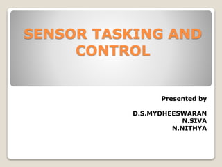 SENSOR TASKING AND
CONTROL
Presented by
D.S.MYDHEESWARAN
N.SIVA
N.NITHYA
 