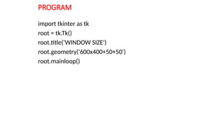 PROGRAM
import tkinter as tk
root = tk.Tk()
root.title(‘WINDOW SIZE')
root.geometry('600x400+50+50')
root.mainloop()
 