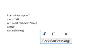 from tkinter import *
root = Tk()
w = Label(root, text=‘csdc')
w.pack()
root.mainloop()
 