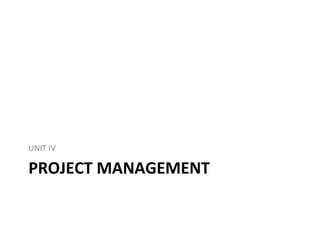 PROJECT MANAGEMENT
UNIT IV
 