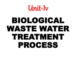 Unit-Iv
BIOLOGICAL
WASTE WATER
TREATMENT
PROCESS
 