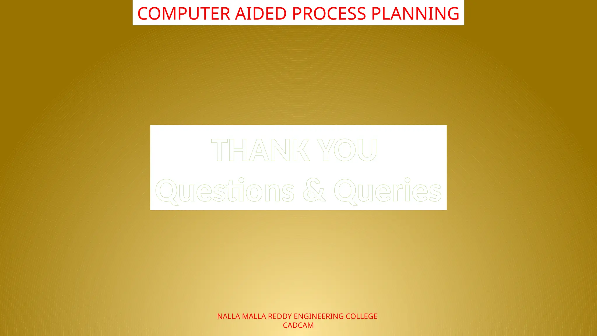 NALLA MALLA REDDY ENGINEERING COLLEGE
CADCAM
COMPUTER AIDED PROCESS PLANNING
THANK YOU
Questions & Queries
 