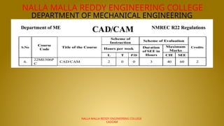 NALLA MALLA REDDY ENGINEERING COLLEGE
DEPARTMENT OF MECHANICAL ENGINEERING
NALLA MALLA REDDY ENGINEERING COLLEGE
CADCAM
 