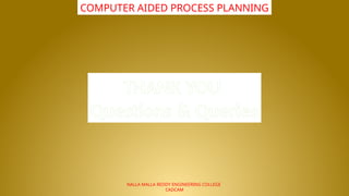 NALLA MALLA REDDY ENGINEERING COLLEGE
CADCAM
COMPUTER AIDED PROCESS PLANNING
THANK YOU
Questions & Queries
 