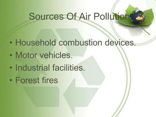 Sources Of Air Pollution
• Household combustion devices.
• Motor vehicles.
• Industrial facilities.
• Forest fires
 