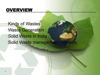 OVERVIEW
Kinds of Wastes
Waste Generation
Solid Waste in India
Solid Waste management methods
 