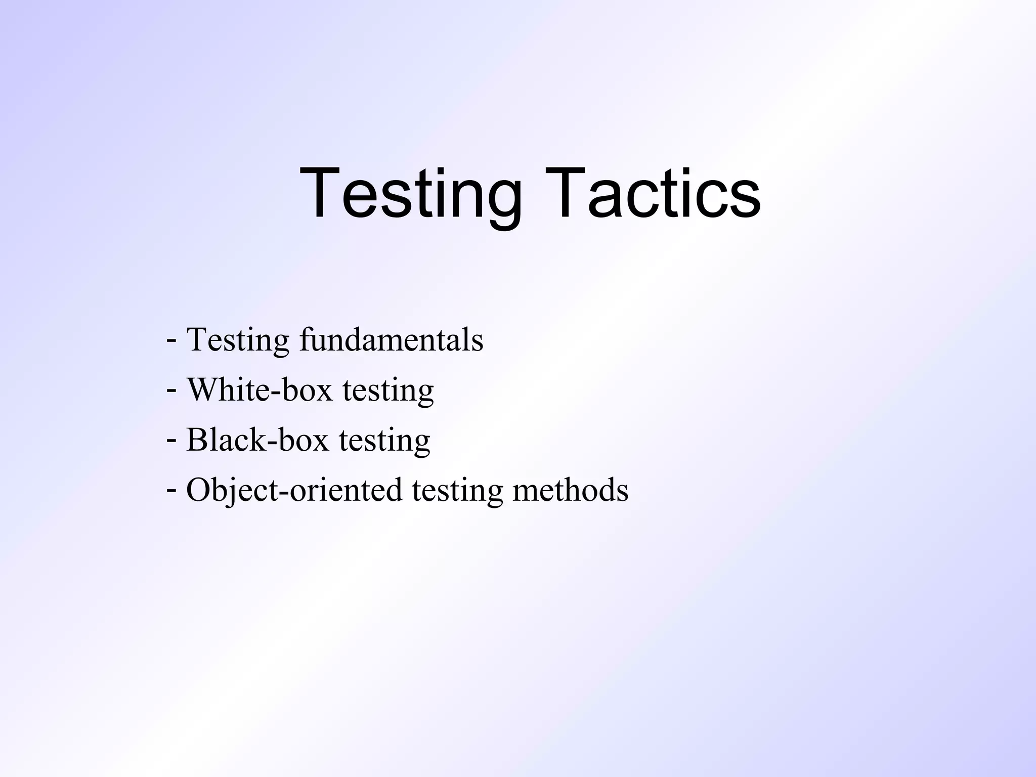 Testing Tactics
- Testing fundamentals
- White-box testing
- Black-box testing
- Object-oriented testing methods

 