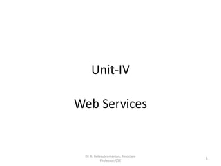 Unit-IV
Web Services
1
Dr. K. Balasubramanian, Associate
Professor/CSE
 
