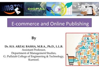 E-commerce and Online Publishing
By
Dr. H.S. ABZAL BASHA, M.B.A., Ph.D., L.L.B.
Assistant Professor,
Department of Management Studies,
G. Pullaiah College of Engineering & Technology,
Kurnool.
 