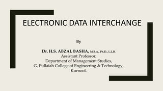 ELECTRONIC DATA INTERCHANGE
By
Dr. H.S. ABZAL BASHA, M.B.A., Ph.D., L.L.B.
Assistant Professor,
Department of Management Studies,
G. Pullaiah College of Engineering & Technology,
Kurnool.
 