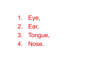 1. Eye,
2. Ear,
3. Tongue,
4. Nose.
 