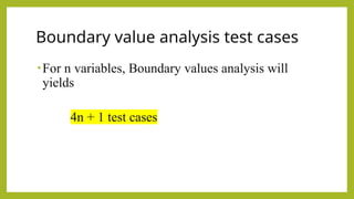 Boundary value analysis test cases
•For n variables, Boundary values analysis will
yields
4n + 1 test cases
 
