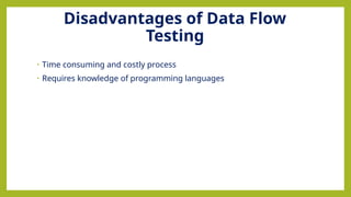 Disadvantages of Data Flow
Testing
• Time consuming and costly process
• Requires knowledge of programming languages
 