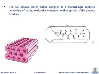 By: Khalifa M Asif Y Asst. Professor Pharmaceutics Dept. AACOP Akkalkuwa
 The well-known starch–iodine complex is a channel-type complex
consisting of iodine molecules entrapped within spirals of the glucose
residues
 