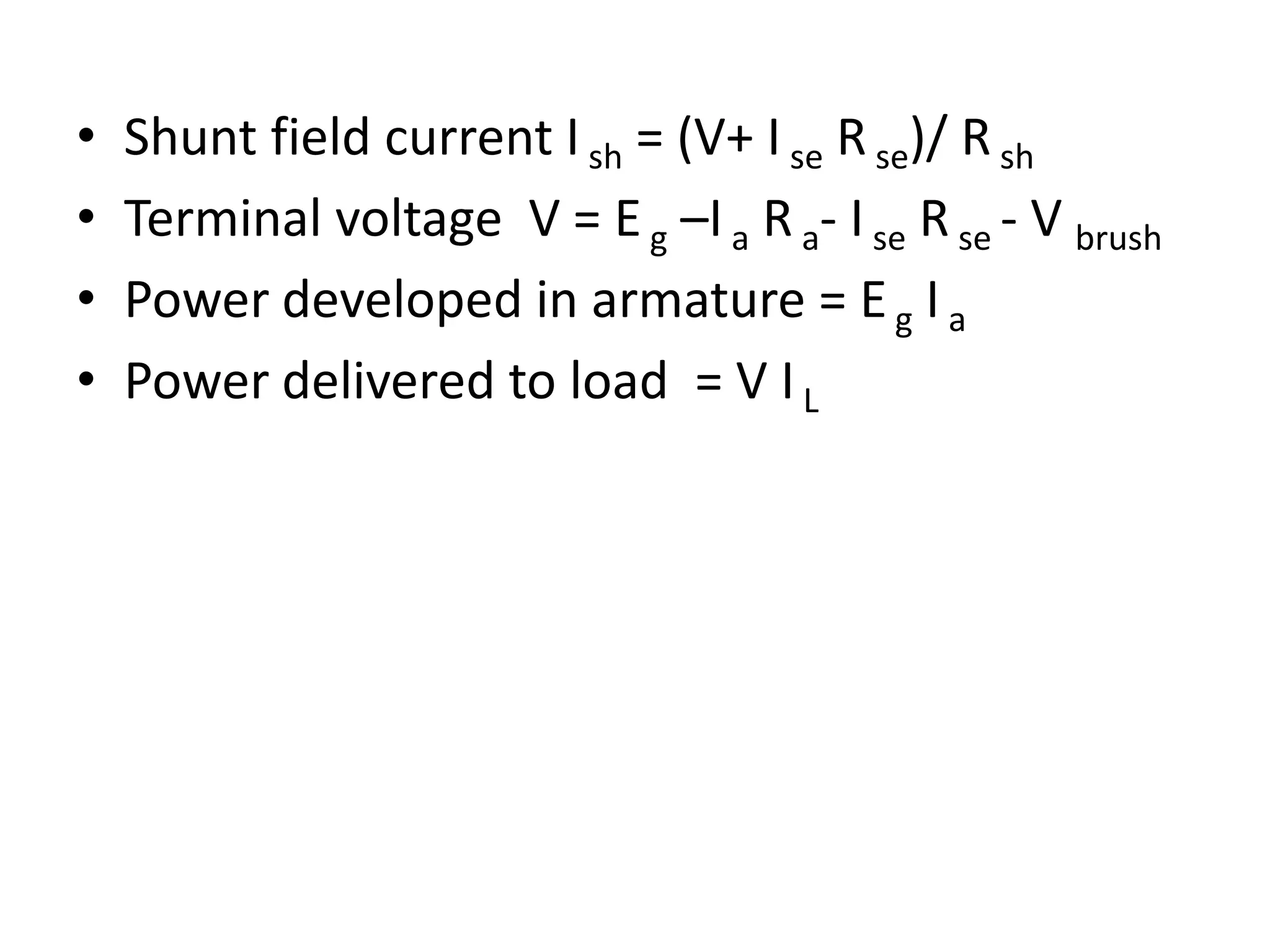 • Shunt field current Ish = (V+ I se Rse)/ Rsh
• Terminal voltage V = Eg –I a R a- I se Rse - V brush
• Power developed in armature = Eg I a
• Power delivered to load = V IL
 