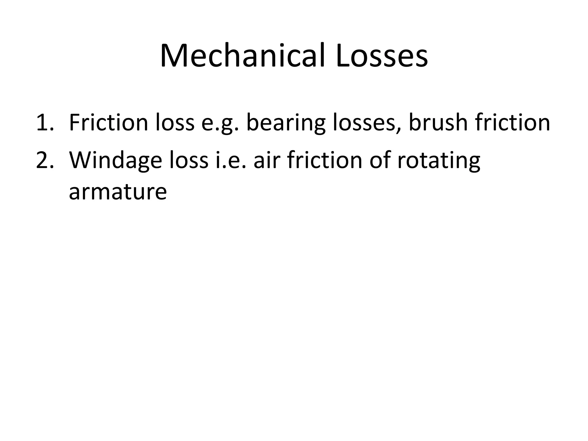 Mechanical Losses
1. Friction loss e.g. bearing losses, brush friction
2. Windage loss i.e. air friction of rotating
armature
 