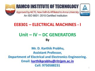 EE8301 – ELECTRICAL MACHINES - I
Unit – IV – DC GENERATORS
By
Mr. D. Karthik Prabhu,
Assistant Professor,
Department of Electrical and Electronics Engineering.
Email: karthikprabhu@ritrjpm.ac.in
Cell: 9750588231 1
 