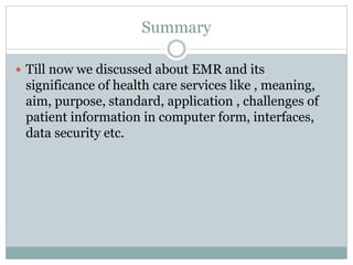 Summary
 Till now we discussed about EMR and its
significance of health care services like , meaning,
aim, purpose, stand...