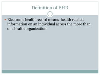 Definition of EHR
 Electronic health record means health related
information on an individual across the more than
one he...