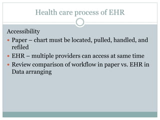 Health care process of EHR
Accessibility
 Paper – chart must be located, pulled, handled, and
refiled
 EHR – multiple pr...