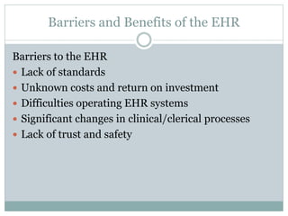 Barriers and Benefits of the EHR
Barriers to the EHR
 Lack of standards
 Unknown costs and return on investment
 Diffic...
