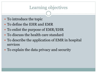 Learning objectives
 To introduce the topic
 To define the EHR and EMR
 To enlist the purpose of EMR/EHR
 To discuss t...