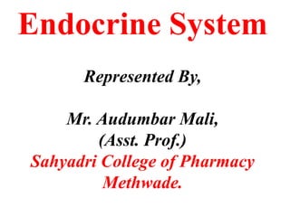 Endocrine System
Represented By,
Mr. Audumbar Mali,
(Asst. Prof.)
Sahyadri College of Pharmacy
Methwade.
 