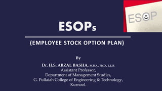 ESOPs
By
Dr. H.S. ABZAL BASHA, M.B.A., Ph.D., L.L.B.
Assistant Professor,
Department of Management Studies,
G. Pullaiah College of Engineering & Technology,
Kurnool.
(EMPLOYEE STOCK OPTION PLAN)
 