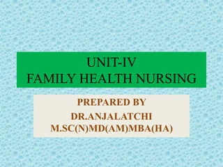 UNIT-IV
FAMILY HEALTH NURSING
PREPARED BY
DR.ANJALATCHI
M.SC(N)MD(AM)MBA(HA)
 