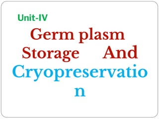 Unit-IV
Germ plasm
Storage And
Cryopreservatio
n
 