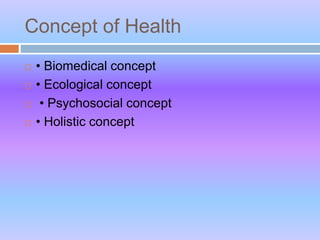 Concept of Health
 • Biomedical concept
 • Ecological concept
 • Psychosocial concept
 • Holistic concept
 