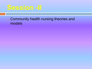 Session -II
 Community health nursing theories and
models
 