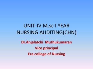UNIT-IV M.sc I YEAR
NURSING AUDITING(CHN)
Dr.Anjalatchi Muthukumaran
Vice principal
Era college of Nursing
 