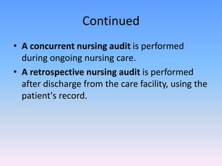 Continued
• A concurrent nursing audit is performed
during ongoing nursing care.
• A retrospective nursing audit is performed
after discharge from the care facility, using the
patient's record.
 