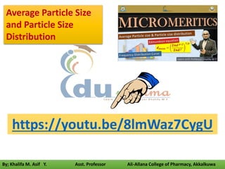 By; Khalifa M. Asif Y. Asst. Professor Ali-Allana College of Pharmacy, Akkalkuwa
https://youtu.be/8lmWaz7CygU
Average Particle Size
and Particle Size
Distribution
 