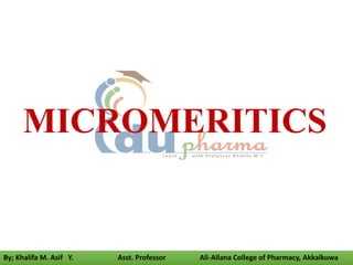MICROMERITICS
By; Khalifa M. Asif Y. Asst. Professor Ali-Allana College of Pharmacy, Akkalkuwa
 
