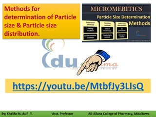 By; Khalifa M. Asif Y. Asst. Professor Ali-Allana College of Pharmacy, Akkalkuwa
https://youtu.be/MtbfJy3LIsQ
Methods for
determination of Particle
size & Particle size
distribution.
 