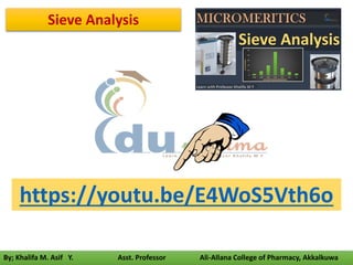 By; Khalifa M. Asif Y. Asst. Professor Ali-Allana College of Pharmacy, Akkalkuwa
https://youtu.be/E4WoS5Vth6o
Sieve Analysis
 