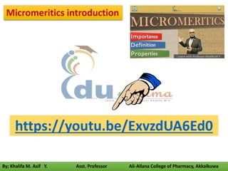 By; Khalifa M. Asif Y. Asst. Professor Ali-Allana College of Pharmacy, Akkalkuwa
https://youtu.be/ExvzdUA6Ed0
Micromeritics introduction
 