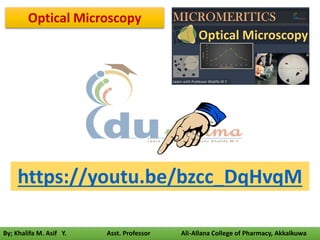 By; Khalifa M. Asif Y. Asst. Professor Ali-Allana College of Pharmacy, Akkalkuwa
https://youtu.be/bzcc_DqHvqM
Optical Microscopy
 
