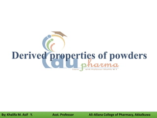 Derived properties of powders
By; Khalifa M. Asif Y. Asst. Professor Ali-Allana College of Pharmacy, Akkalkuwa
 