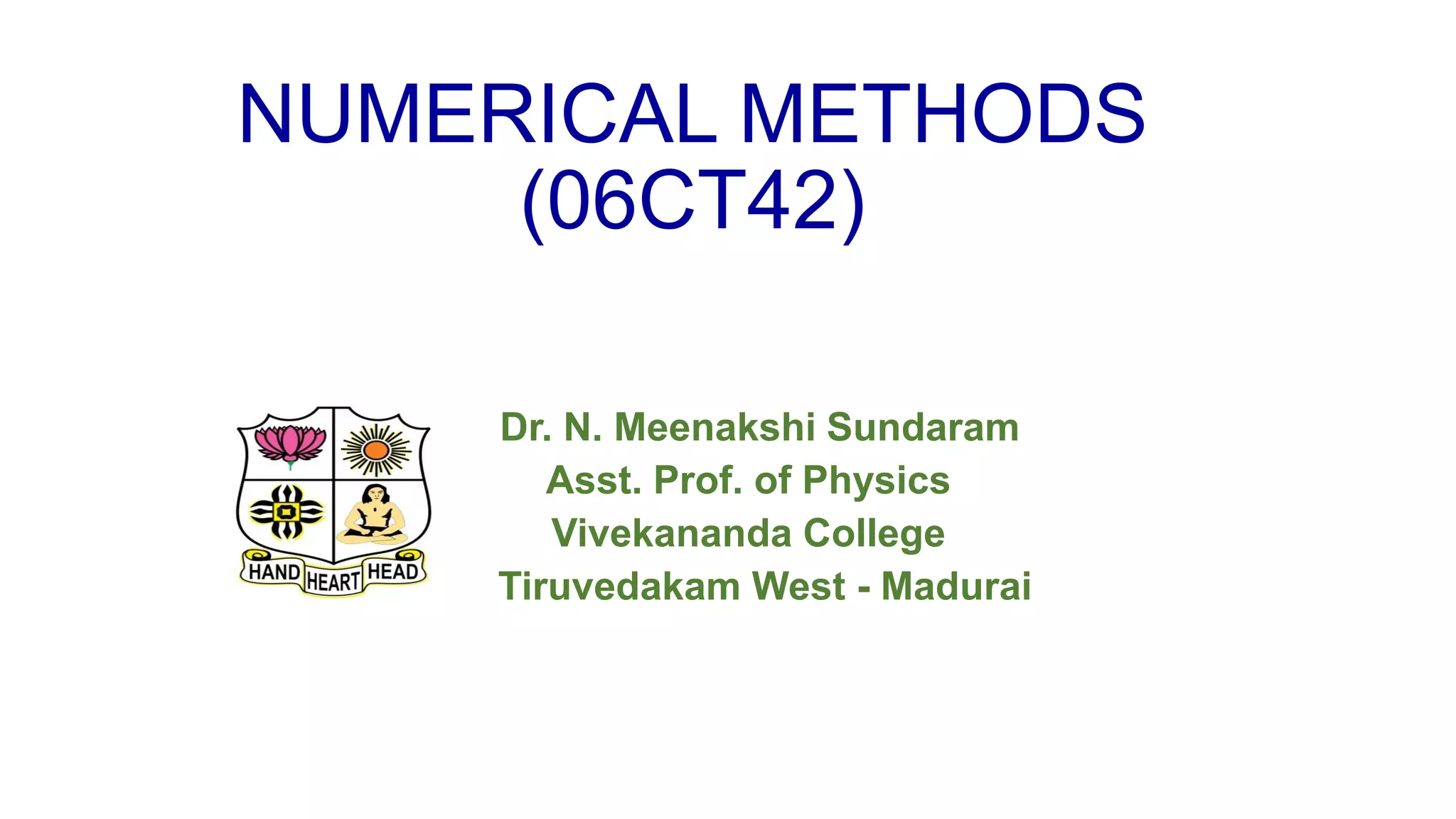 NUMERICAL METHODS
(06CT42)
Dr. N. Meenakshi Sundaram
Asst. Prof. of Physics
Vivekananda College
Tiruvedakam West - Madurai
 