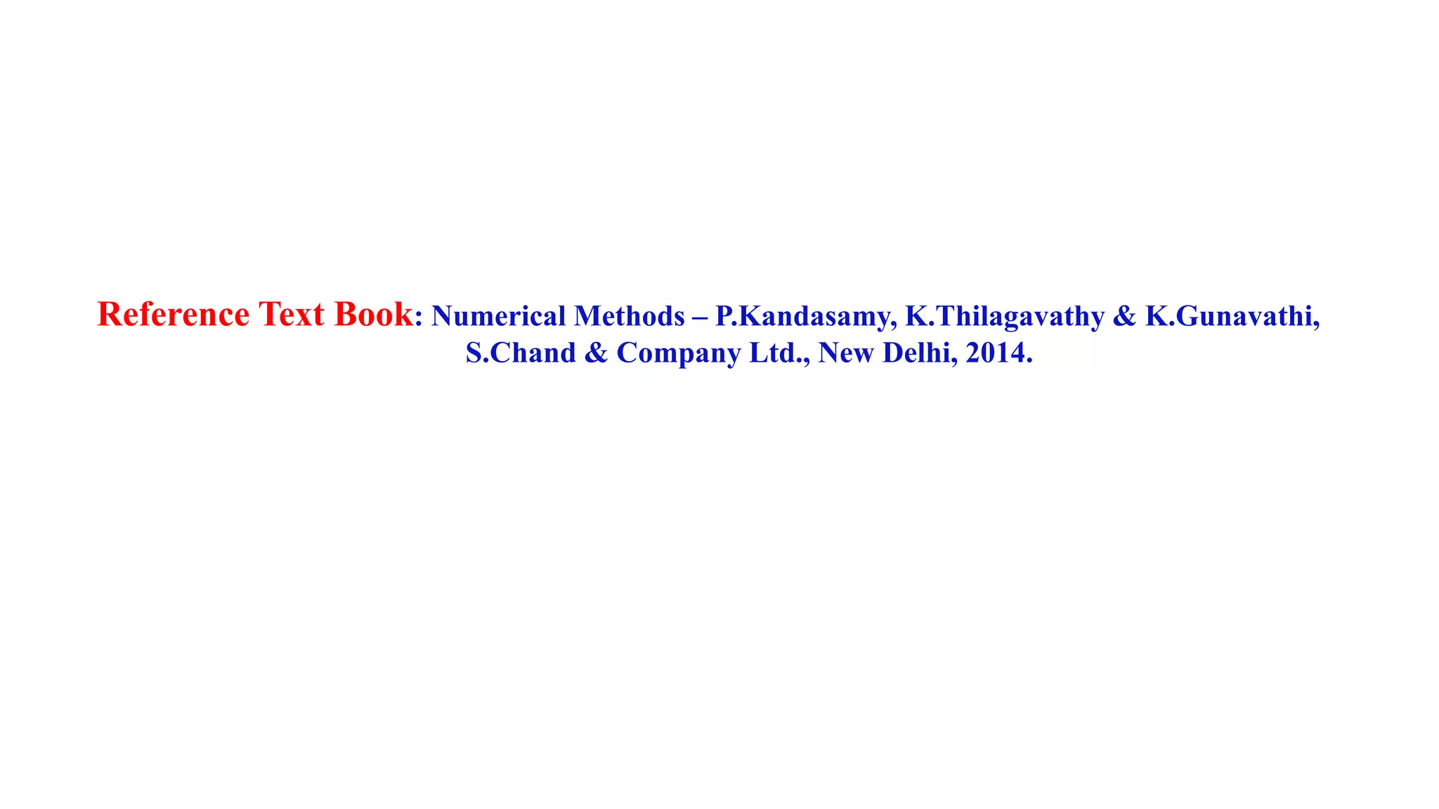 Reference Text Book: Numerical Methods – P.Kandasamy, K.Thilagavathy & K.Gunavathi,
S.Chand & Company Ltd., New Delhi, 2014.
 