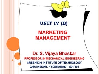 UNIT IV (B)
MARKETING
MANAGEMENT
Dr. S. Vijaya Bhaskar
PROFESSOR IN MECHANICAL ENGINEERING
SREENIDHI INSTITUTE OF TECHNOLOGY
GHATKESAR, HYDERABAD – 501 301
 