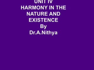 UNIT IV
HARMONY IN THE
NATURE AND
EXISTENCE
By
Dr.A.Nithya
 