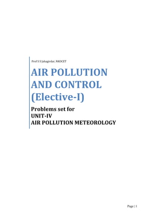 Prof S S Jahagirdar, NKOCET

AIR POLLUTION
AND CONTROL
(Elective-I)
Problems set for
UNIT-IV
AIR POLLUTION METEOROLOGY

Page | 1

 