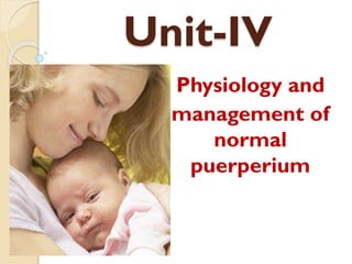 Unit-IV
Physiology and
management of
normal
puerperium

 
