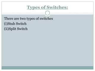 Types of Switches: 
There are two types of switches 
(i)Stub Switch 
(ii)Split Switch  